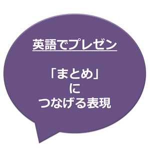 英語でプレゼン 本題の説明が終わった後の まとめ につなげる表現例文 Kisobi キソビ